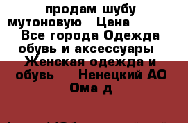 продам шубу мутоновую › Цена ­ 3 500 - Все города Одежда, обувь и аксессуары » Женская одежда и обувь   . Ненецкий АО,Ома д.